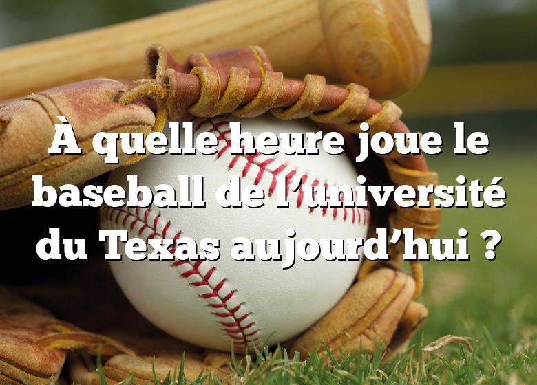 À quelle heure joue le baseball de l’université du Texas aujourd’hui ?